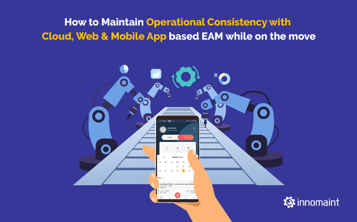 How to Maintain Operational Consistency with Cloud, Web & Mobile App based EAM while on the move