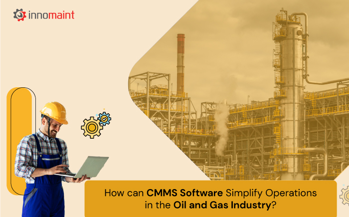 How can CMMS Software Simplify Operations in the Oil and Gas Industry?