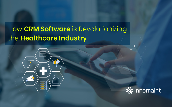 How CRM Software is Revolutionizing the Healthcare Industry