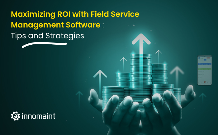 Maximizing ROI with Field Service Management Software: Tips and Strategies