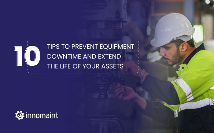 10 Tips to Prevent Equipment Downtime and Extend the Life of Your Assets