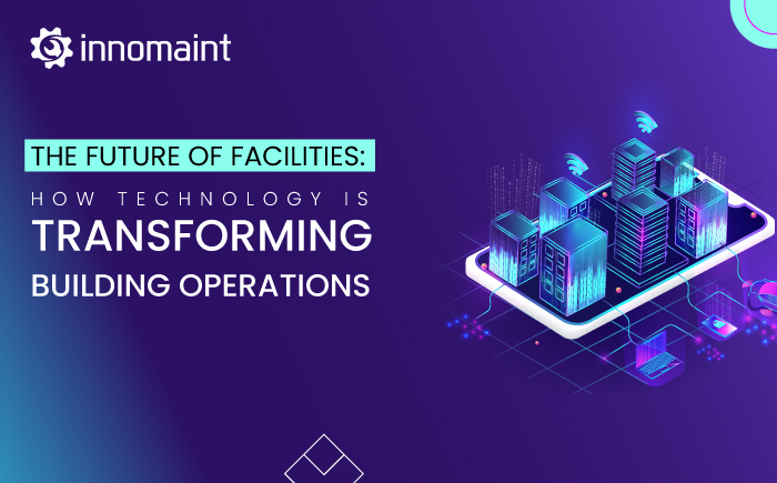 Future of Facilities: How Tech is Transforming Building Operations